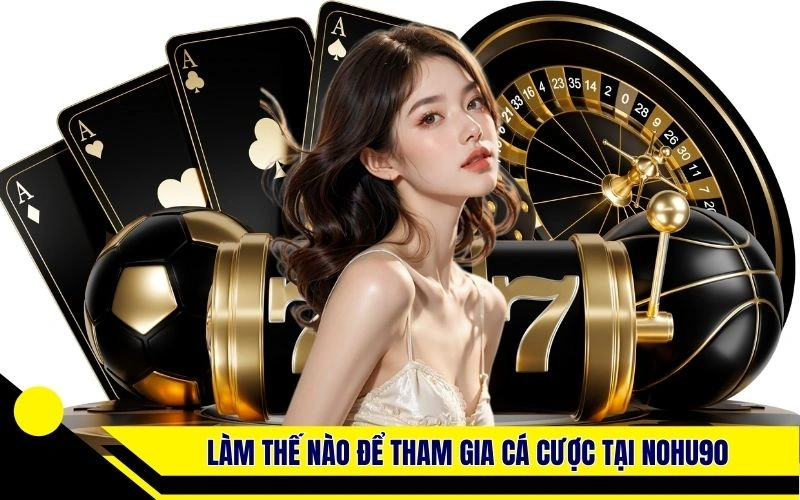 Làm thế nào để tham gia cá cược tại Nohu90