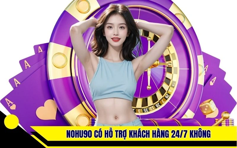 Nohu90 có hỗ trợ khách hàng 24/7 không