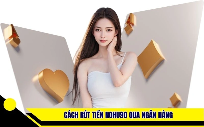 Cách rút tiền Nohu90 qua ngân hàng nhanh chóng